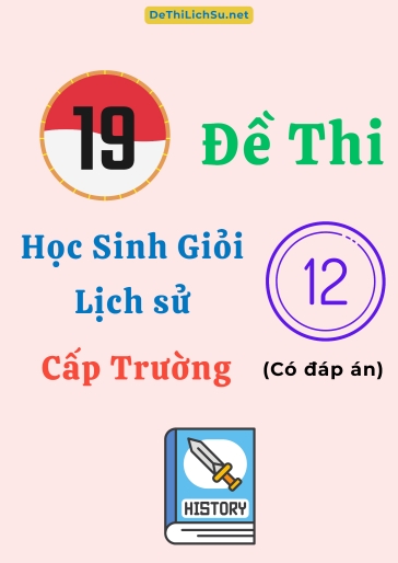 Bộ 19 Đề thi Học sinh giỏi Lịch sử 12 cấp Trường (Có đáp án)