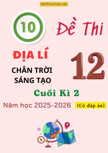 Bộ 10 Đề thi Địa lí 12 Chân Trời Sáng Tạo cuối Kì 2 năm học 2025-2026 (Có đáp án)