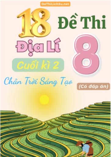 Bộ 18 Đề thi cuối Kì 2 Địa lí Lớp 8 sách Chân Trời Sáng Tạo (Có đáp án)