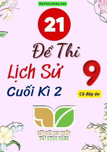 Bộ 21 Đề thi cuối Kì 2 Lịch sử Lớp 9 sách Kết Nối Tri Thức (Có đáp án)